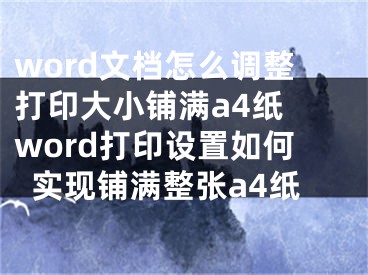 word文檔怎么調(diào)整打印大小鋪滿a4紙 word打印設(shè)置如何實(shí)現(xiàn)鋪滿整張a4紙