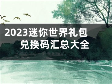 2023迷你世界禮包兌換碼匯總大全