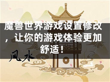 魔獸世界游戲設置修改，讓你的游戲體驗更加舒適！