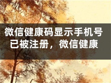 微信健康碼顯示手機(jī)號已被注冊，微信健康