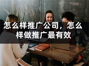 怎么樣推廣公司，怎么樣做推廣最有效