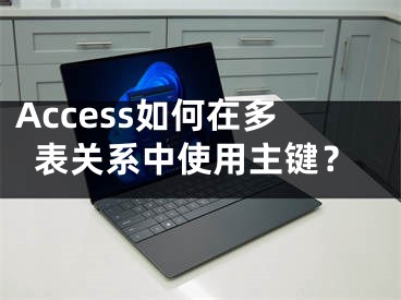 Access如何在多表關(guān)系中使用主鍵？