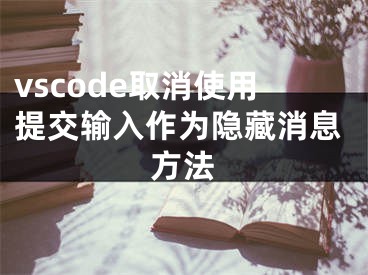 vscode取消使用提交輸入作為隱藏消息方法