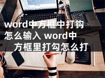 word中方框中打鉤怎么輸入 word中方框里打勾怎么打