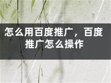 怎么用百度推廣，百度推廣怎么操作