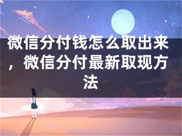 微信分付錢怎么取出來，微信分付最新取現(xiàn)方法