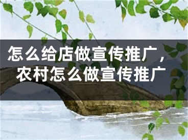 怎么給店做宣傳推廣，農(nóng)村怎么做宣傳推廣