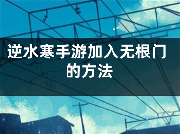 逆水寒手游加入無根門的方法