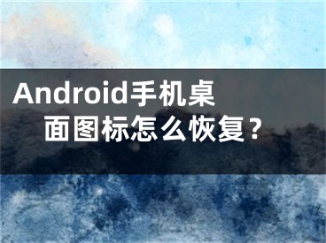 Android手機(jī)桌面圖標(biāo)怎么恢復(fù)？