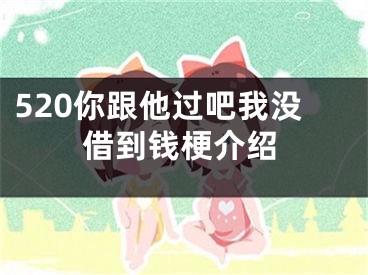 520你跟他過吧我沒借到錢梗介紹