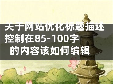 關(guān)于網(wǎng)站優(yōu)化標題描述控制在85-100字的內(nèi)容該如何編輯 