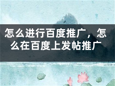 怎么進(jìn)行百度推廣，怎么在百度上發(fā)帖推廣