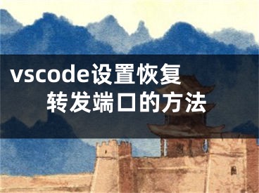 vscode設(shè)置恢復(fù)轉(zhuǎn)發(fā)端口的方法