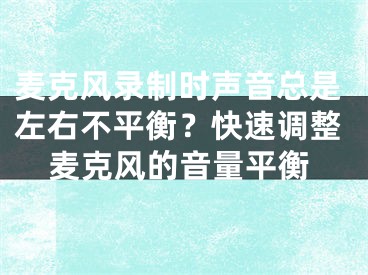 麥克風(fēng)錄制時聲音總是左右不平衡？快速調(diào)整麥克風(fēng)的音量平衡