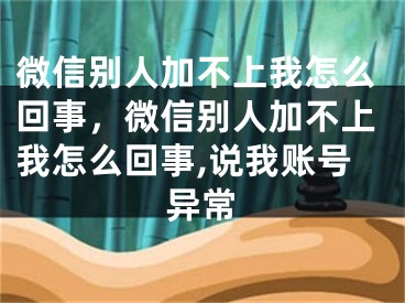 微信別人加不上我怎么回事，微信別人加不上我怎么回事,說(shuō)我賬號(hào)異常