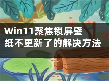 Win11聚焦鎖屏壁紙不更新了的解決方法