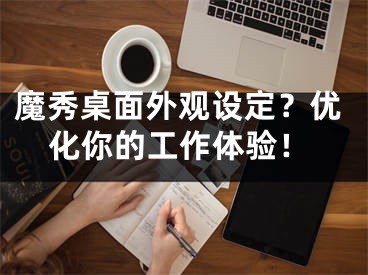 魔秀桌面外觀設(shè)定？?jī)?yōu)化你的工作體驗(yàn)！