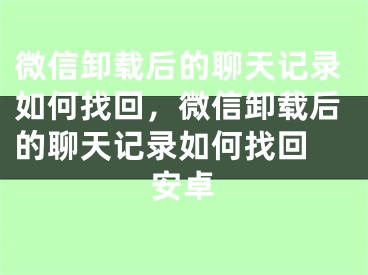 微信卸載后的聊天記錄如何找回，微信卸載后的聊天記錄如何找回 安卓