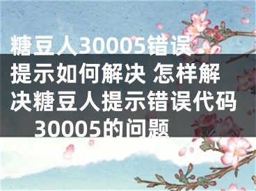 糖豆人30005錯(cuò)誤提示如何解決 怎樣解決糖豆人提示錯(cuò)誤代碼30005的問題