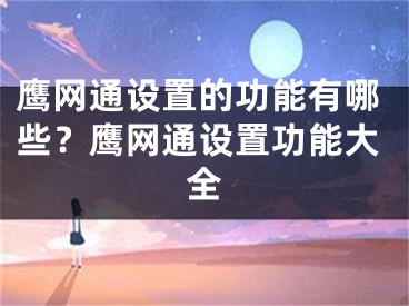 鷹網(wǎng)通設(shè)置的功能有哪些？鷹網(wǎng)通設(shè)置功能大全