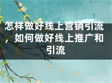 怎樣做好線上營銷引流，如何做好線上推廣和引流