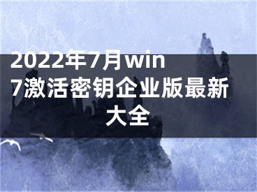 2022年7月win7激活密鑰企業(yè)版最新大全