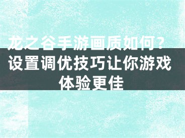 龍之谷手游畫質(zhì)如何？設(shè)置調(diào)優(yōu)技巧讓你游戲體驗(yàn)更佳