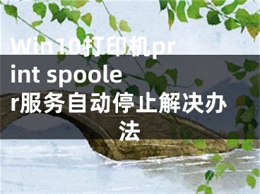 Win10打印機(jī)print spooler服務(wù)自動(dòng)停止解決辦法