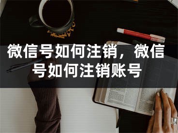 微信號(hào)如何注銷，微信號(hào)如何注銷賬號(hào)