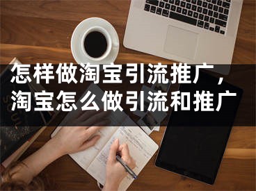 怎樣做淘寶引流推廣，淘寶怎么做引流和推廣