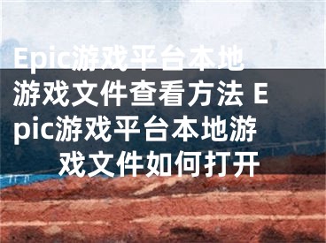 Epic游戲平臺(tái)本地游戲文件查看方法 Epic游戲平臺(tái)本地游戲文件如何打開