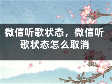 微信聽(tīng)歌狀態(tài)，微信聽(tīng)歌狀態(tài)怎么取消