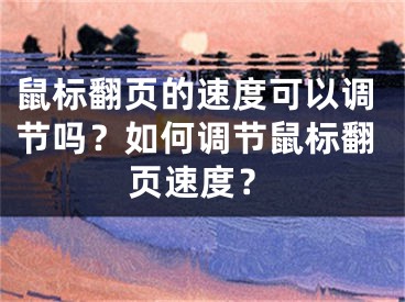 鼠標(biāo)翻頁的速度可以調(diào)節(jié)嗎？如何調(diào)節(jié)鼠標(biāo)翻頁速度？