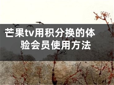 芒果tv用積分換的體驗(yàn)會(huì)員使用方法