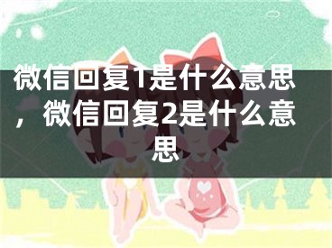 微信回復(fù)1是什么意思，微信回復(fù)2是什么意思