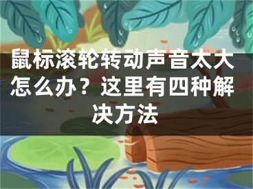 鼠標滾輪轉(zhuǎn)動聲音太大怎么辦？這里有四種解決方法