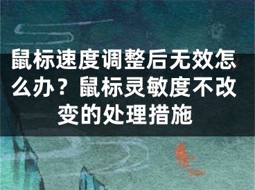 鼠標(biāo)速度調(diào)整后無效怎么辦？鼠標(biāo)靈敏度不改變的處理措施