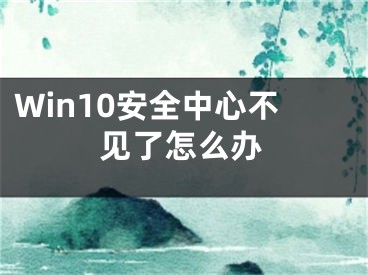 Win10安全中心不見了怎么辦