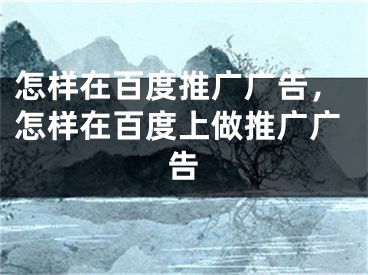 怎樣在百度推廣廣告，怎樣在百度上做推廣廣告