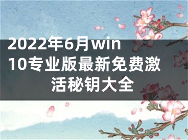 2022年6月win10專業(yè)版最新免費激活秘鑰大全