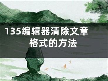 135編輯器清除文章格式的方法