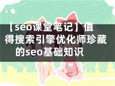 【seo課堂筆記】值得搜索引擎優(yōu)化師珍藏的seo基礎(chǔ)知識