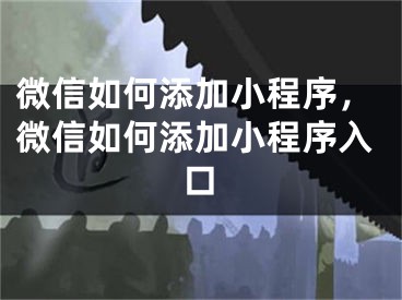 微信如何添加小程序，微信如何添加小程序入口