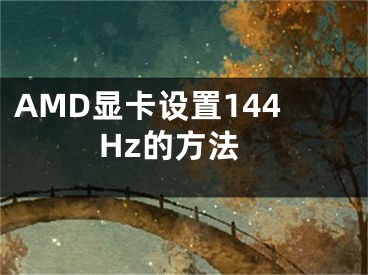 AMD顯卡設(shè)置144Hz的方法