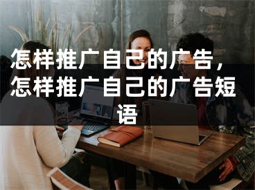 怎樣推廣自己的廣告，怎樣推廣自己的廣告短語