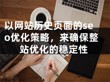 以網(wǎng)站歷史頁面的seo優(yōu)化策略，來確保整站優(yōu)化的穩(wěn)定性