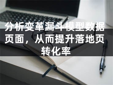 分析變革漏斗模型數(shù)據(jù)頁面，從而提升落地頁轉(zhuǎn)化率