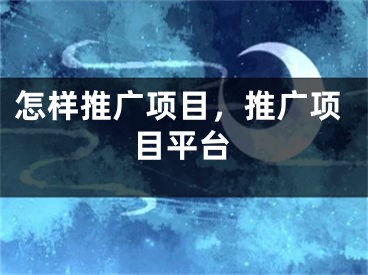 怎樣推廣項目，推廣項目平臺