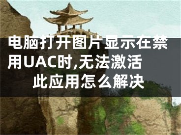 電腦打開圖片顯示在禁用UAC時,無法激活此應(yīng)用怎么解決