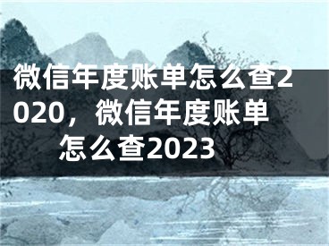 微信年度賬單怎么查2020，微信年度賬單怎么查2023